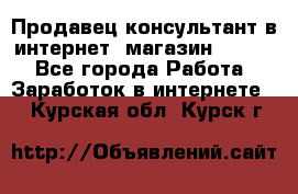 Продавец-консультант в интернет -магазин ESSENS - Все города Работа » Заработок в интернете   . Курская обл.,Курск г.